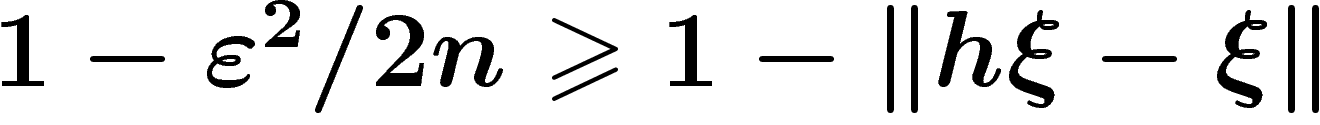 $1-\eps^2/2n \geq 1-\norm{h\xi-\xi}$