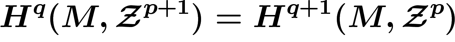 \[
H^q(M,\Zz^{p+1})=H^{q+1}(M,\Zz^p)
\]