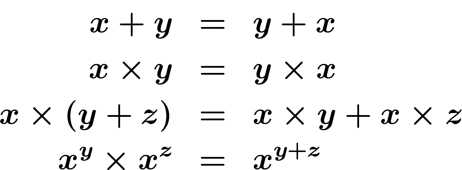 \begin{eqnarray*}
x+y&=&y+x\\
x\times y&=&y\times x\\
x\times (y+z)&=&x\times y+x\times z \\
x^y \times x^z &=& x^{y+z}
\end{eqnarray*}