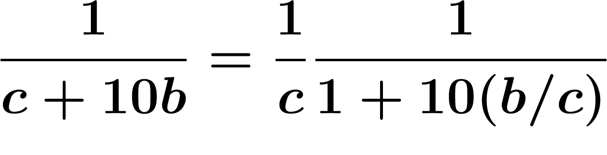 \[
\frac1{c+10b}=\frac1c \frac1{1+10(b/c)}
\]